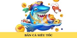 Bắn Cá Siêu Tốc