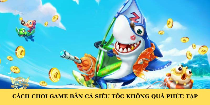 Cách chơi game bắn cá siêu tốc không quá phức tạp