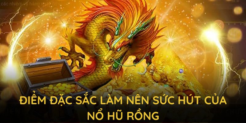 Hãy cùng tìm hiểu những điểm đặc sắc làm nên sức hút của nổ hũ rồng