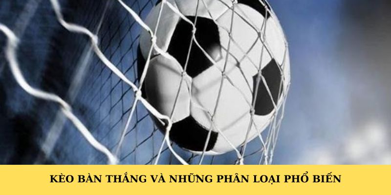 Kèo bàn thắng và những phân loại phổ biến