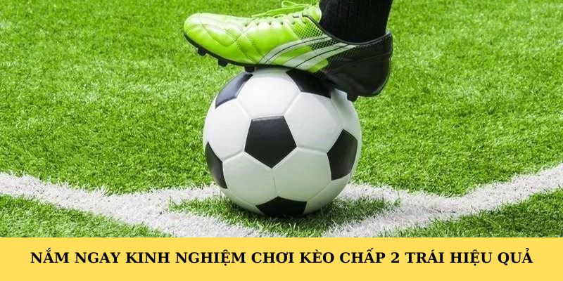 Nắm ngay kinh nghiệm chơi kèo chấp 2 trái hiệu quả